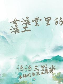 女澡堂里的男搓澡工