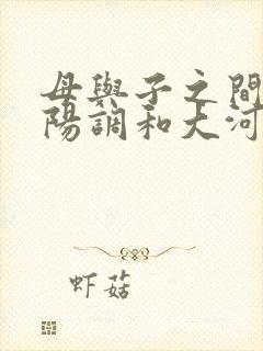 母与子之间的阴阳调和大河自西