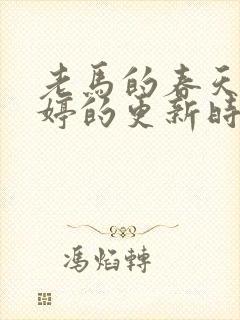 老马的春天顾晓婷的更新时间