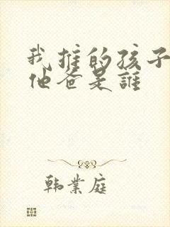 我推的孩子男主他爸是谁