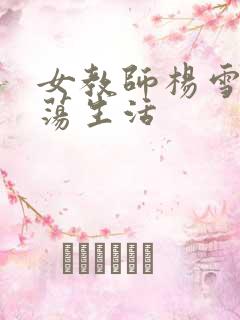 女教师杨雪的性荡生活