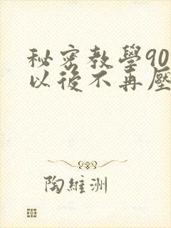 秘密教学90话以后不再压抑