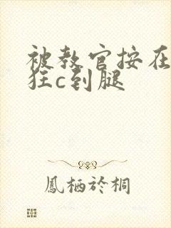 被教官按在寝室狂c到腿