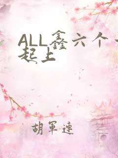 ALL鑫六个一起上