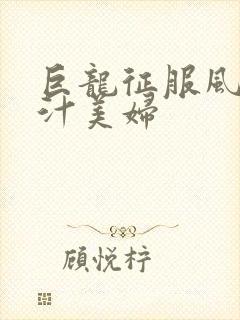 巨龙征服风韵蜜汁美妇