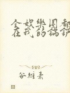 全娱乐圈都拜倒在我的锅铲之下