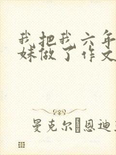 我把我六年级妹妹做了作文