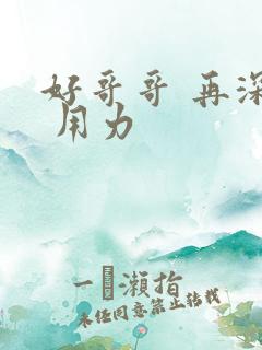 好哥哥 再深点 用力