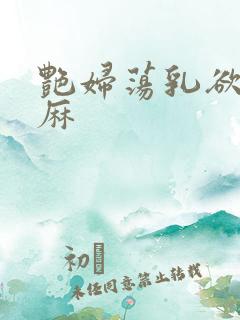 艳妇荡乳欲伦麻麻