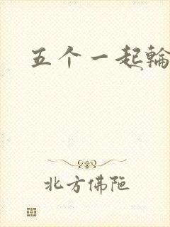 五个一起轮你