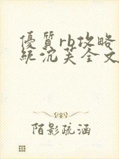 优质rb攻略系统沉芙全文免费阅读在