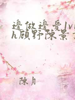 边做边爱1v1h顾野陈景书