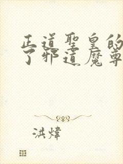 正道圣皇的我娶了邪道魔尊 小说