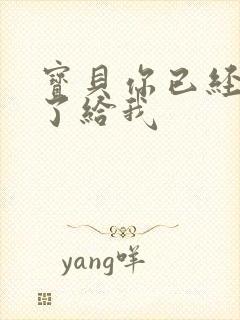 宝贝你已经长大了给我