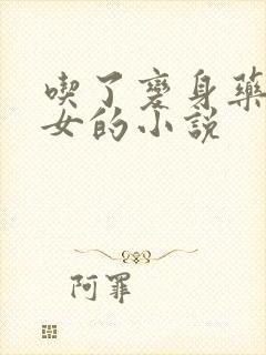 吃了变身药丸变女的小说