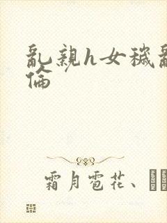 乱亲h女秽乱常伦