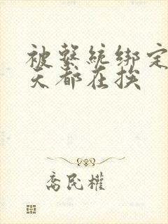 被系统绑定后每天都在挨