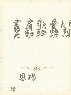 书房欢爱h双乳晃动干柴烈火视频