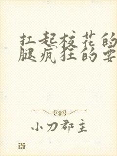 扛起校花的大长腿疯狂的要