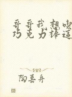 哥哥我想吃你的巧克力棒这是什么意思