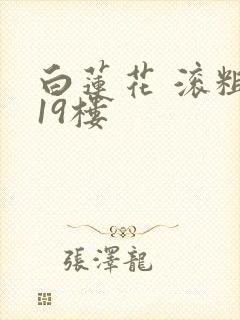 白莲花 滚粗 19楼