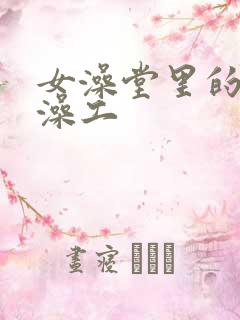 女澡堂里的男搓澡工