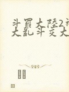斗罗大陆2神界大乱斗交大TXT