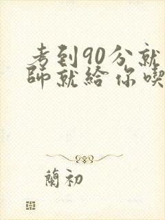 考到90分就老师就给你吃