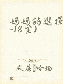 妈妈的选择(1-18完)