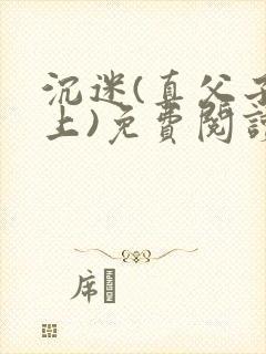 沉迷(真父子年上)免费阅读