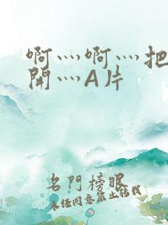 啊灬啊灬把腿张开灬A片