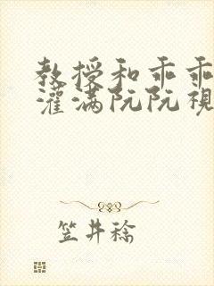 教授和乖乖女H灌满阮阮视频