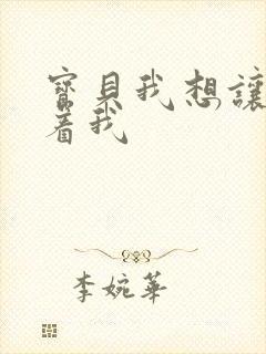 宝贝我想让你含着我