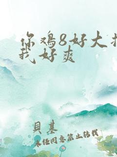 你鸡8好大插得我好爽