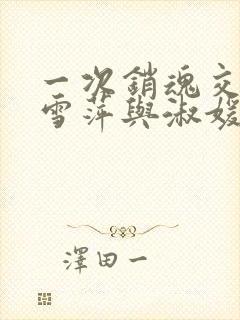 一次销魂交换轻雪萍与淑媛