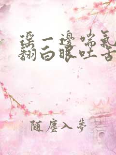 瑶一边喘气一边翻白眼吐舌头