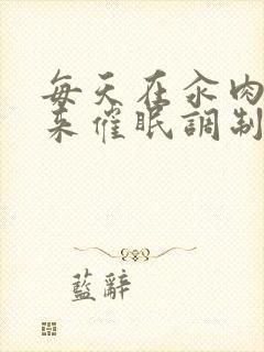 每天在汆肉中醒来催眠调制