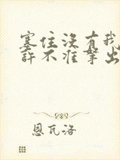 塞住没有我的允许不准拿出来