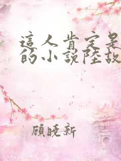 这人肯定是故意的小说陆故之