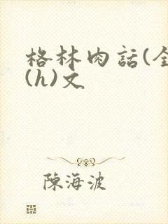 格林肉话(全)(h)文