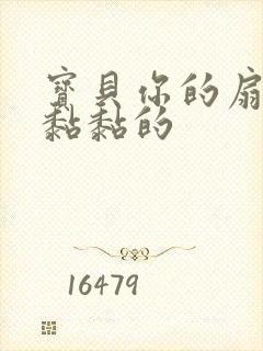 宝贝你的扇贝肉黏黏的