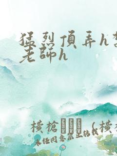 猛烈顶弄h禁欲老师h