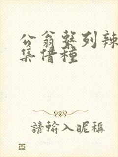 公翁系列辣文全集借种