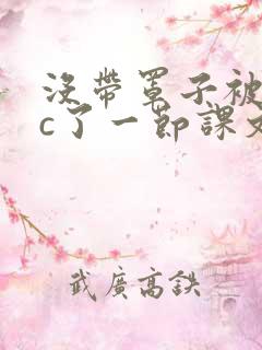 没带罩子被校霸c了一节课文