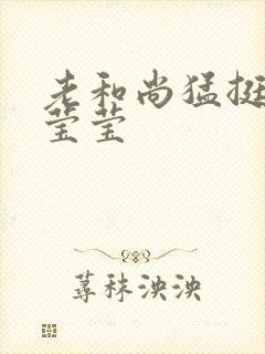 老和尚猛挺进她莹莹