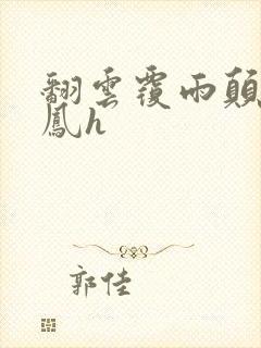 翻云覆雨颠鸾倒凤h