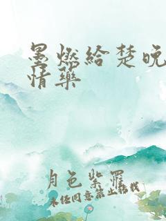 墨燃给楚晚宁下情药