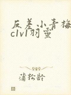 反差小青梅不经c1v1羽灵