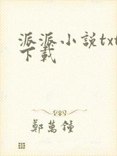 派派小说txt下载