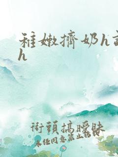 稚嫩挤奶h调教h